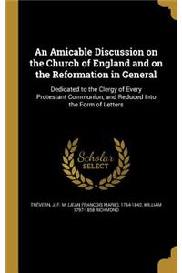 Amicable Discussion on the Church of England and on the Reformation in General
