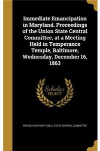 Immediate Emancipation in Maryland. Proceedings of the Union State Central Committee, at a Meeting Held in Temperance Temple, Baltimore, Wednesday, December 16, 1863