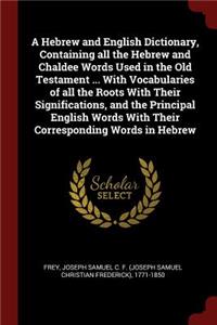 A Hebrew and English Dictionary, Containing all the Hebrew and Chaldee Words Used in the Old Testament ... With Vocabularies of all the Roots With Their Significations, and the Principal English Words With Their Corresponding Words in Hebrew