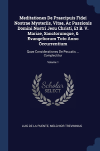 Meditationes De Praecipuis Fidei Nostrae Mysteriis, Vitae, Ac Passionis Domini Nostri Jesu Christi, Et B. V. Mariae, Sanctorumque, & Evangeliorum Toto Anno Occurrentium