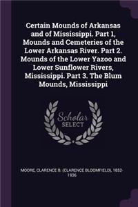 Certain Mounds of Arkansas and of Mississippi. Part 1, Mounds and Cemeteries of the Lower Arkansas River. Part 2. Mounds of the Lower Yazoo and Lower Sunflower Rivers, Mississippi. Part 3. The Blum Mounds, Mississippi
