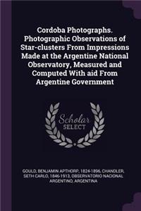 Cordoba Photographs. Photographic Observations of Star-clusters From Impressions Made at the Argentine National Observatory, Measured and Computed With aid From Argentine Government