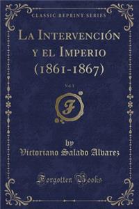 La IntervenciÃ³n Y El Imperio (1861-1867), Vol. 1 (Classic Reprint)