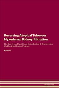 Reversing Atypical Tuberous Myxedema: Kidney Filtration The Raw Vegan Plant-Based Detoxification & Regeneration Workbook for Healing Patients. Volume 5