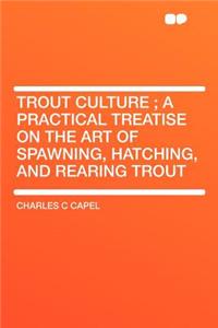 Trout Culture; A Practical Treatise on the Art of Spawning, Hatching, and Rearing Trout