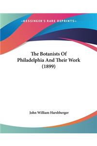 Botanists Of Philadelphia And Their Work (1899)