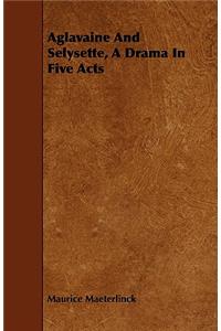 Aglavaine And Selysette, A Drama In Five Acts