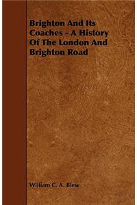Brighton and Its Coaches - A History of the London and Brighton Road
