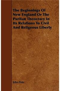 The Beginnings Of New England Or The Puritan Theocracy In Its Relations To Civil And Religeous Liberty