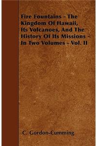 Fire Fountains - The Kingdom Of Hawaii, Its Volcanoes, And The History Of Its Missions - In Two Volumes - Vol. II