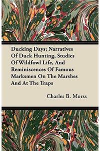 Ducking Days; Narratives Of Duck Hunting, Studies Of Wildfowl Life, And Reminiscences Of Famous Marksmen On The Marshes And At The Traps