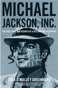 Michael Jackson, Inc.: The Rise, Fall, and Rebirth of a Billion-Dollar Empire: The Rise, Fall, and Rebirth of a Billion-Dollar Empire