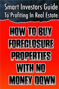 Smart Investors Guide To Profiting In Real Estate: How To Buy Foreclosure Properties With No Money Down: (Real Estate Investing, Flipping Houses, Wholesale, ... Entrepreneurship, Introduction To Inve