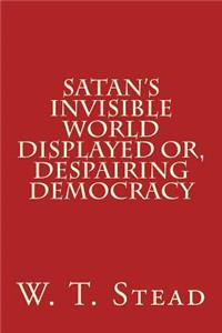 Satan's Invisible World Displayed Or, Despairing Democracy