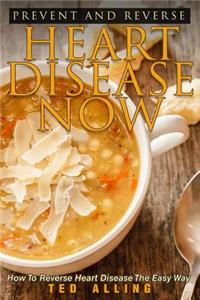 Prevent and Reverse Heart Disease Now: How to Reverse Heart Disease the Easy Way - Delicious Recipes for Reversing Heart Disease