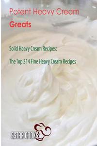 Potent Heavy Cream Greats: Solid Heavy Cream Recipes, the Top 314 Fine Heavy Cream Recipes