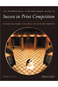 Success in Print Competition for Professional Photographers: Techniques for Maximizing Your in Wppi and Ppa Print Competitions