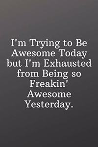 I'm Trying to Be Awesome Today but I'm Exhausted from Being so Freakin Awesome Yesterday