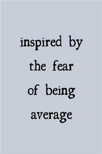 Inspired by the fear of being average