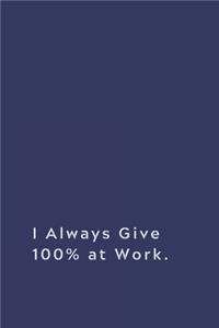 I Always Give 100% at Work.