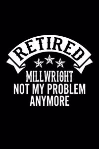 Retired Millwright Not My Problem Anymore