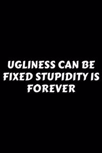 Ugliness Can Be Fixed Stupidity Is Forever