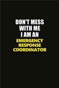 Don't Mess With Me I Am An Emergency Response Coordinator