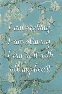 I am seeking, I am striving, I am in it with all my heart.