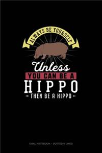 Always Be Yourself Unless You Can Be A Hippo Then Be A Hippo