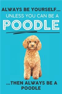 Always Be Yourself Unless You Can Be A Poodle Then Always Be A Poodle