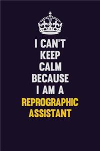 I Can't Keep Calm Because I Am A Reprographic Assistant