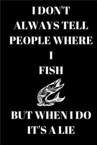 I Don't Always Tell People Where I Fish But When I Do It's A Lie - Fishing Journal