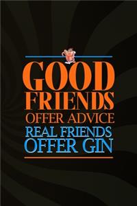 Good Friends Offer Advice Real Friends Offer Gin
