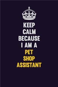 Keep Calm Because I Am A Pet Shop Assistant