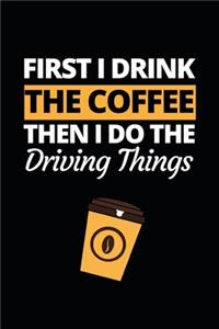First I Drink The Coffee Then I Do The Driving Things