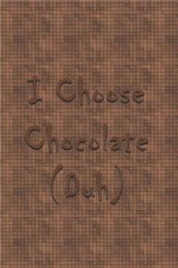 I Choose Chocolate Duh