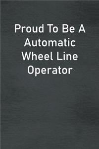 Proud To Be A Automatic Wheel Line Operator