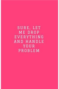 Sure, Let Me Drop Everything and Handle Your Problem