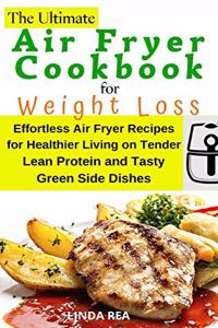 The Ultimate Air Fryer Cookbook for Weight Loss: Effortless Air Fryer Recipes for Healthier Living on Tender Lean Protein and Tasty Green Side Dishes