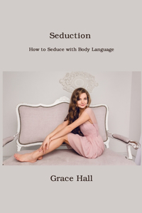 Seduction: How to Seduce with Body Language