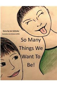 So Many Things We Want to Be!