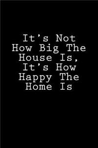 It's Not How Big The House Is, It's How Happy The Home Is