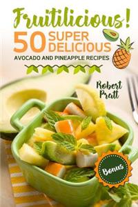 Fruitilicious! 50 Super Delicious Avocado and Pineapple Recipes