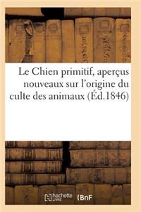 Le Chien Primitif, Aperçus Nouveaux Sur l'Origine Du Culte Des Animaux