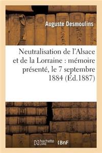 Neutralisation de l'Alsace Et de la Lorraine: Mémoire Présenté, Le 7 Septembre 1884