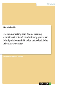 Neuromarketing zur Beeinflussung emotionaler Kaufentscheidungsprozesse. Manipulationstaktik oder unbedenkliche Absatzwirtschaft?