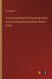 Prize List and Report of Proceedings of the Provincial Agricultural Exhibition of Nova Scotia