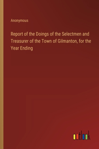Report of the Doings of the Selectmen and Treasurer of the Town of Gilmanton, for the Year Ending