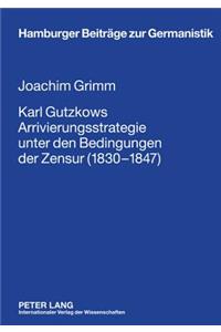 Karl Gutzkows Arrivierungsstrategie Unter Den Bedingungen Der Zensur (1830-1847)