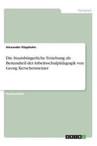 Die Staatsbürgerliche Erziehung als Bestandteil der Arbeitsschulpädagogik von Georg Kerschensteiner